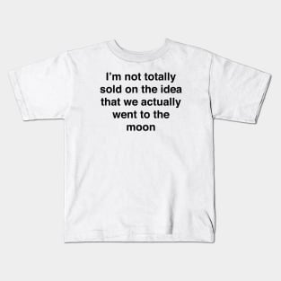 I’m not totally sold on the idea that we actually went to the moon Kids T-Shirt